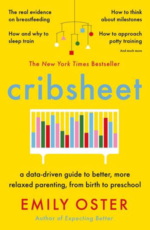Cribsheet : A Data-Driven Guide to Better, More Relaxed Parenting, from Birth to Preschool - Emily Oster