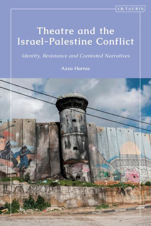 Theatre and the Israel-Palestine Conflict : Identity, Resistance and Contested Narratives - Azza Harras