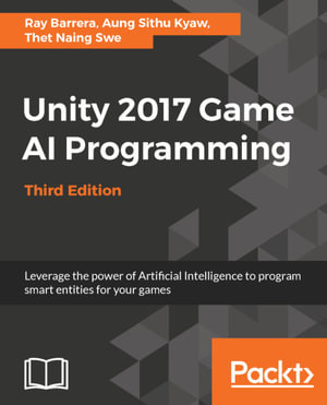 Unity 2017 Game AI Programming - Third Edition : Leverage the power of Artificial Intelligence to program smart entities for your games - Aung Sithu Kyaw