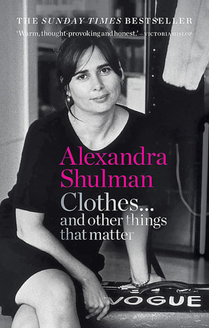 Clothes... and other things that matter : A beguiling and revealing memoir from the former Editor of British Vogue - Alexandra Shulman
