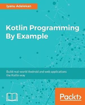 Kotlin Programming By Example : Build real-world Android and web applications the Kotlin way - Iyanu Adelekan