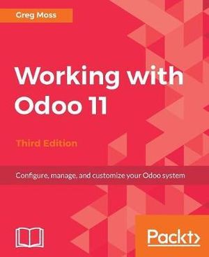 Working with Odoo 11 - Third Edition : Configure, manage, and customize your Odoo system - Greg Moss