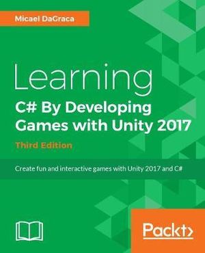 Learning C# 7 By Developing Games with Unity 2017 - Third Edition : Learn C# Programming by building fun and interactive games with Unity - Micael DaGraca