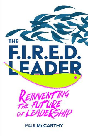 The FIRED Leader : Reinventing the Future of Leadership - Paul McCarthy