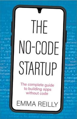 The No-Code Startup : The complete guide to building apps without code - Emma Reilly