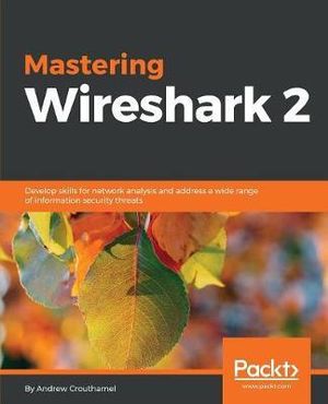 Mastering Wireshark 2 : Develop skills for network analysis and address a wide range of information security threats - Andrew Crouthamel