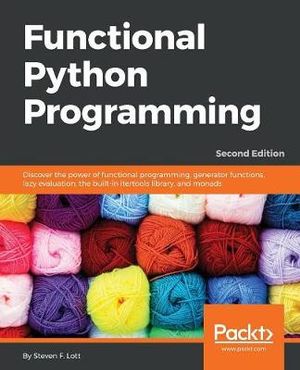 Functional Python Programming - Second Edition : Discover the power of functional programming, generator functions, lazy evaluation, the built-in itertools library, and monads - Steven F. Lott