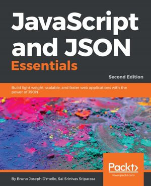JavaScript and JSON Essentials : Build light weight, scalable, and faster web applications with the power of JSON - Bruno Joseph D'mello