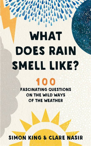 What Does Rain Smell Like? : Discover the fascinating answers to the most curious weather questions from two expert meteorologists - Simon King