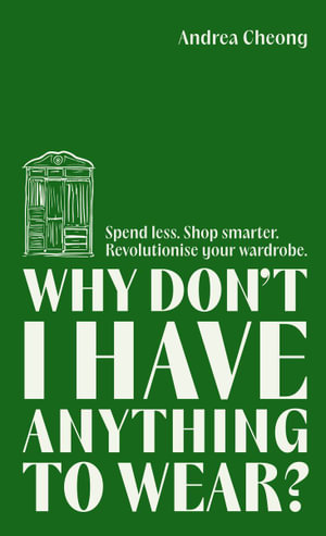 Why Don't I Have Anything to Wear? : Spend Less. Shop Smarter. Revolutionise Your Wardrobe - Andrea Cheong