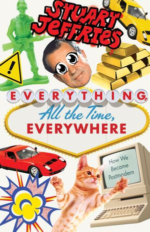 Everything, All the Time, Everywhere : How We Became Postmodern - Stuart Jeffries