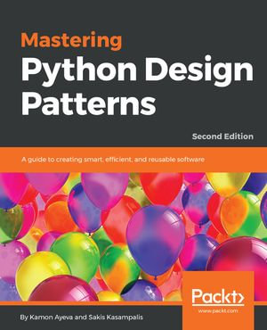 Mastering Python Design Patterns : A guide to creating smart, efficient, and reusable software - Kamon Ayeva