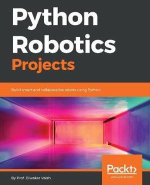Python Robotics Projects : Build smart and collaborative robots using Python - Diwakar Vaish