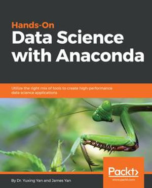 Hands-On Data Science with Anaconda : Utilize the right mix of tools to create high-performance data science applications - James Yan Dr. Yuxing Yan