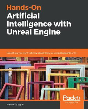 Hands-On Artificial Intelligence with Unreal Engine : Everything you want to know about Game AI using Blueprints or C++ - Francesco Sapio