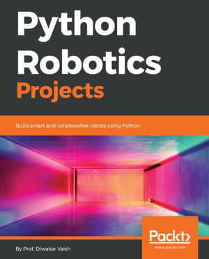Python Robotics Projects : Build smart and collaborative robots using Python - Prof. Diwakar Vaish
