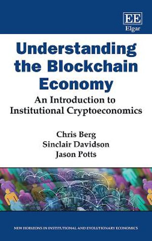 Understanding the Blockchain Economy : An Introduction to Institutional Cryptoeconomics - Chris Berg