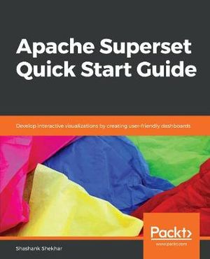 Apache Superset Quick Start Guide : Develop interactive visualizations by creating user-friendly dashboards - Shashank Shekhar