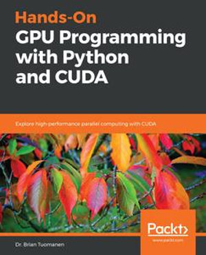Hands-On GPU Programming with Python and CUDA : Explore high-performance parallel computing with CUDA - Dr. Brian Tuomanen