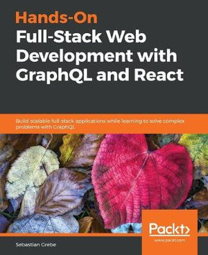Hands-on Full-Stack Web Development with GraphQL and React : Build scalable full-stack applications while learning to solve complex problems with GraphQL - Sebastian Grebe