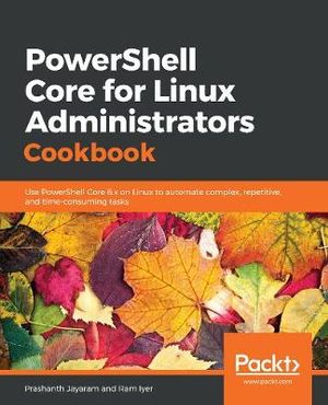PowerShell Core for Linux Administrators Cookbook : Use PowerShell Core 6.x on Linux to automate complex, repetitive, and time-consuming tasks - Prashanth Jayaram