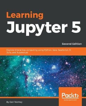 Learning Jupyter 5, Second Edition : Explore interactive computing using Python, Java, JavaScript, R, Julia, and JupyterLab, 2nd Edition - Dan Toomey