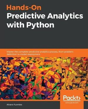 Hands-On Predictive Analytics with Python : Master the complete predictive analytics process, from problem definition to model deployment - Alvaro Fuentes