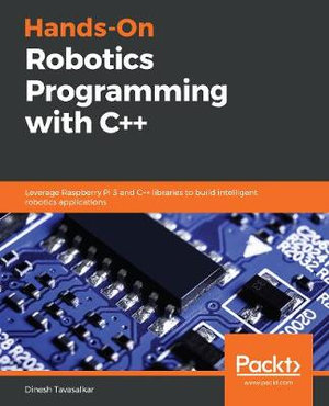 Hands-On Robotics Programming with C++ : Leverage Raspberry Pi 3 and C++ libraries to build intelligent robotics applications - Dinesh Tavasalkar