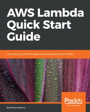 AWS Lambda Quick Start Guide : Learn how to build and deploy serverless applications on AWS - Markus Klems