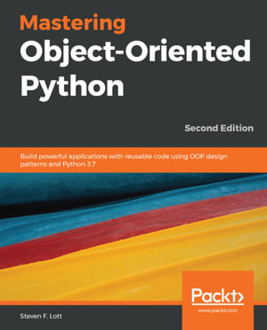 Mastering Object-Oriented Python : Build powerful applications with reusable code using OOP design patterns and Python 3.7, 2nd Edition - Steven F. Lott