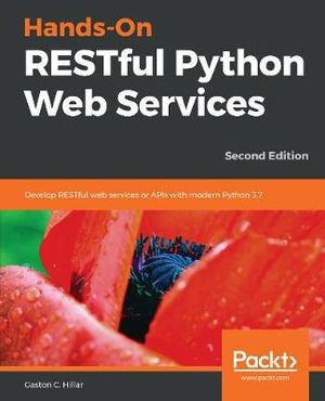 Hands-On RESTful Python Web Services : Develop RESTful web services or APIs with modern Python 3.7, 2nd Edition - Gaston C. Hillar