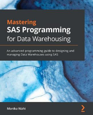 Mastering SAS Programming for Data Warehousing : An advanced programming guide to designing and managing Data Warehouses using SAS - Monika Wahi