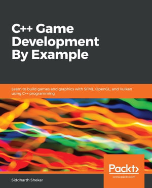 C++ Game Development By Example : Learn to build games and graphics with SFML, OpenGL, and Vulkan using C++ programming - Siddharth Shekar