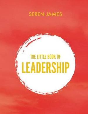 The Little Book of Leadership : An essential companion for any aspiring leader - Seren James