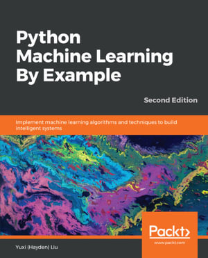 Python Machine Learning By Example : Implement machine learning algorithms and techniques to build intelligent systems, 2nd Edition - Yuxi (Hayden) Liu