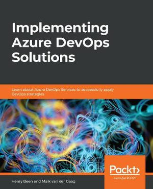 Implementing Azure DevOps Solutions : Learn about Azure DevOps Services to successfully apply DevOps strategies - Henry Been