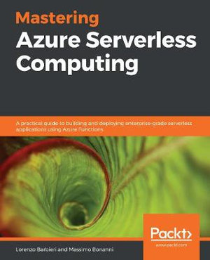Mastering Azure Serverless Computing : A practical guide to building and deploying enterprise-grade serverless applications using Azure Functions - Lorenzo Barbieri