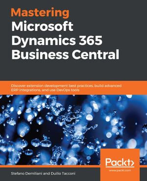 Mastering Microsoft Dynamics 365 Business Central : Discover extension development best practices, build advanced ERP integrations, and use DevOps tools - Stefano Demiliani
