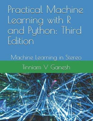 Practical Machine Learning with R and Python : Third Edition: Machine Learning in Stereo - Tinniam V. Ganesh