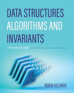 Data Structures, Algorithms, and Invariants : A Practical Guide - Robin Hillyard