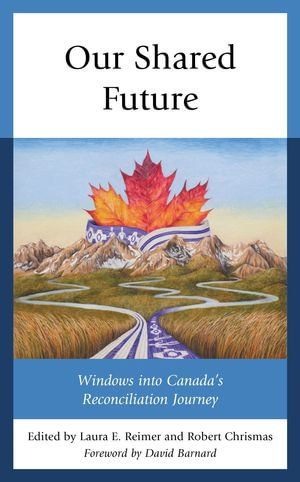 Our Shared Future : Windows into Canada's Reconciliation Journey - Laura E. Reimer and Robert Chrismas