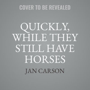 Quickly, While They Still Have Horses : Stories - Jan Carson