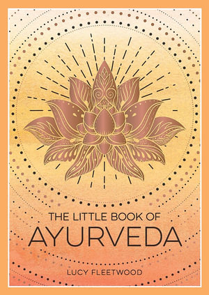 The Little Book of Ayurveda : A Beginner's Guide to the Art of Balancing Mind, Body and Spirit - Lucy Fleetwood