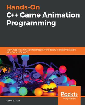 Hands-On C++ Game Animation Programming : Learn modern animation techniques from theory to implementation with C and OpenGL - Gabor Szauer