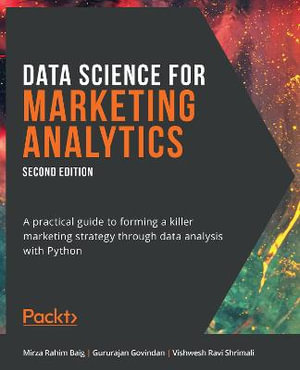 Data Science for Marketing Analytics - Second Edition : A practical guide to forming a killer marketing strategy through data analysis with Python - Mirza Rahim Baig