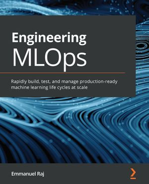 Engineering MLOps : Rapidly build, test, and manage production-ready machine learning life cycles at scale - Emmanuel Raj