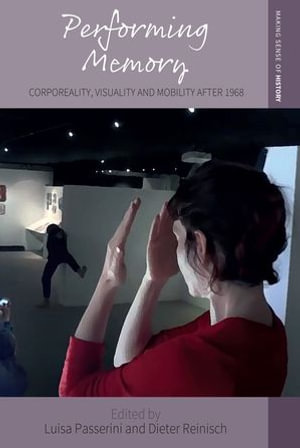 Performing Memory : Corporeality, Visuality, and Mobility after 1968 - Dieter Reinisch