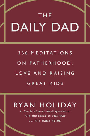 The Daily Dad : 366 Meditations on Fatherhood, Love and Raising Great Kids - Ryan Holiday