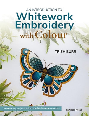 An Introduction to Whitework Embroidery with Colour : 10 Stunning Projects with Reusable Iron-on Transfers - Trish Burr
