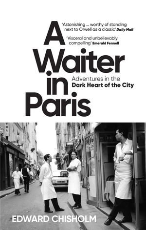 A Waiter in Paris : Adventures in the Dark Heart of the City - Edward Chisholm